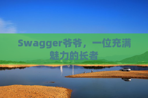 Swagger爷爷，一位充满魅力的长者