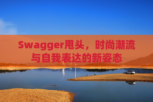 Swagger甩头，时尚潮流与自我表达的新姿态